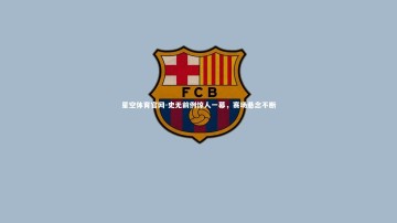 星空体育官网-史无前例惊人一幕，赛场悬念不断