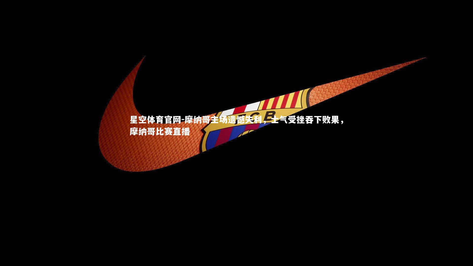 摩纳哥主场遗憾失利,士气受挫吞下败果,摩纳哥比赛直播