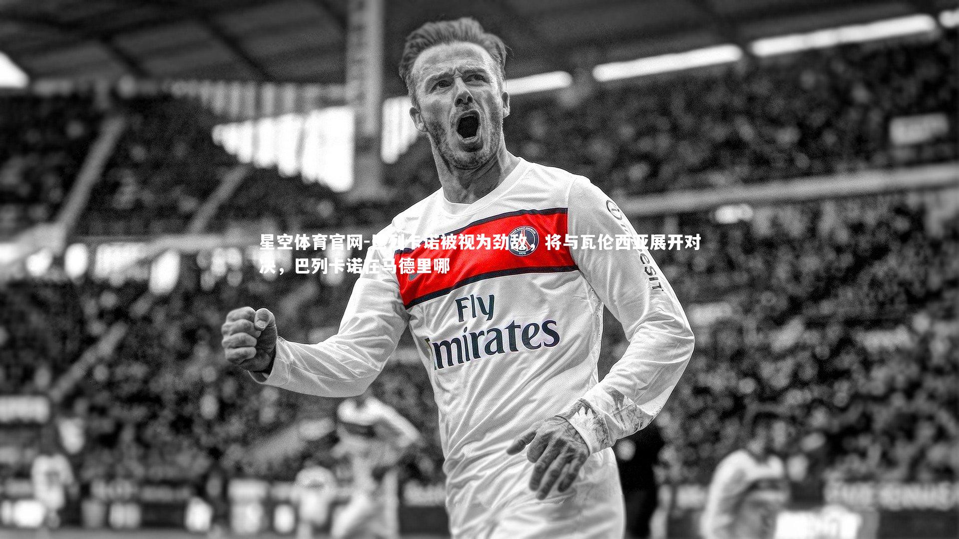 巴列卡诺被视为劲敌，将与瓦伦西亚展开对决，巴列卡诺在马德里哪