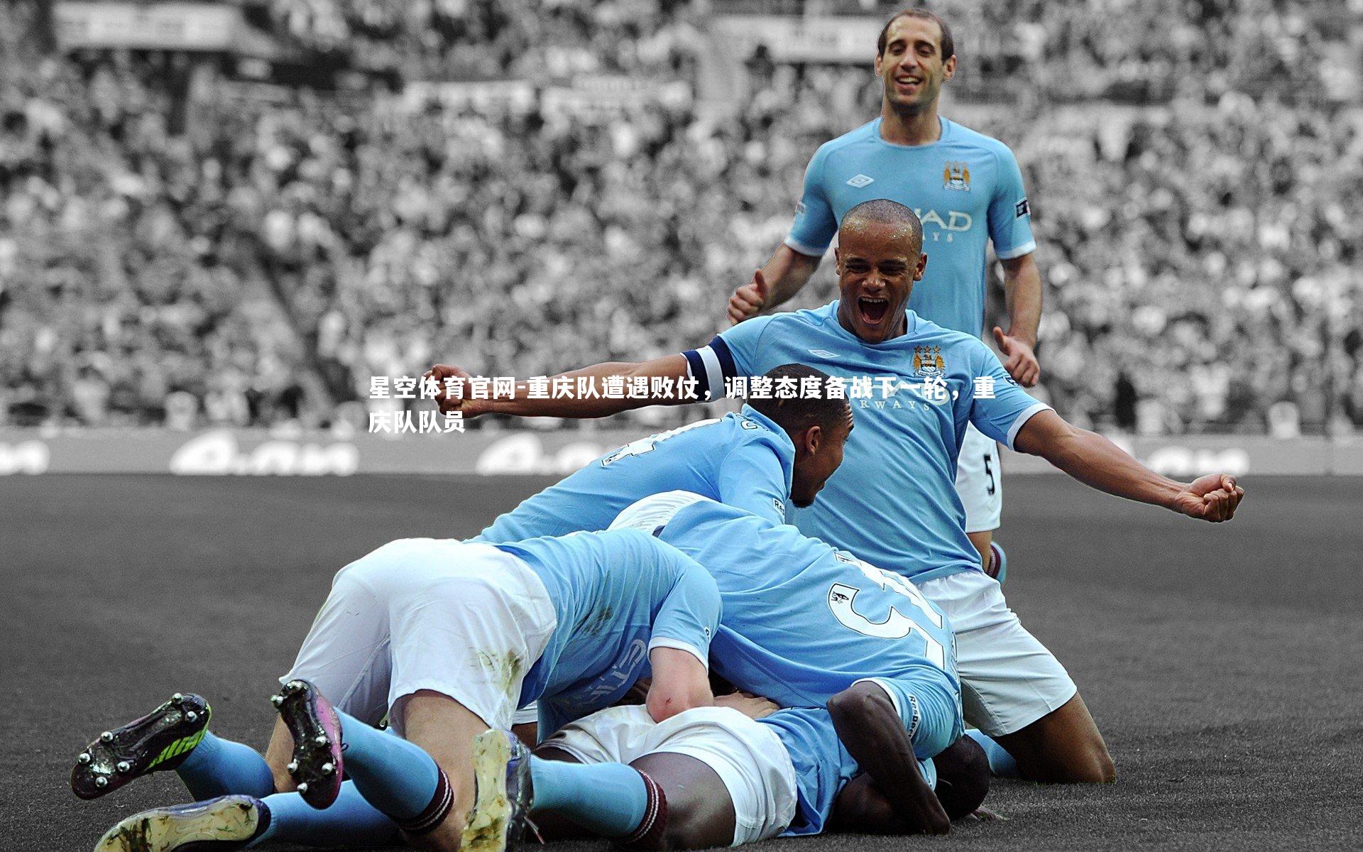 星空体育官网-重庆队遭遇败仗，调整态度备战下一轮，重庆队队员