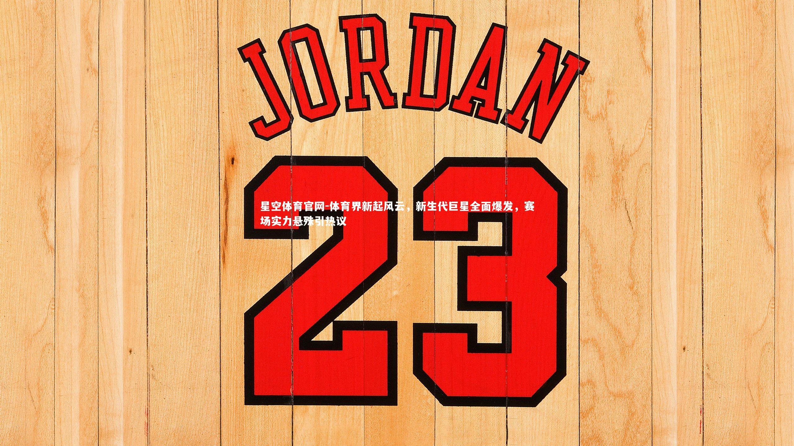 体育界新起风云,新生代巨星全面爆发,赛场实力悬殊引热议