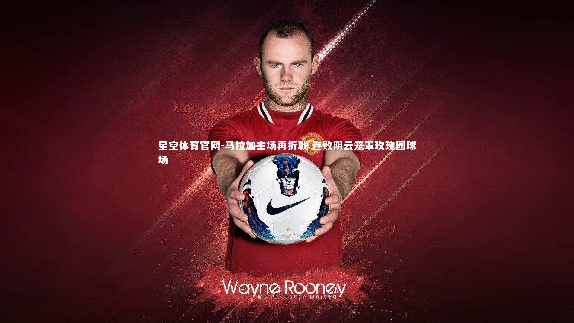 马拉加主场再折戟 连败阴云笼罩玫瑰园球场