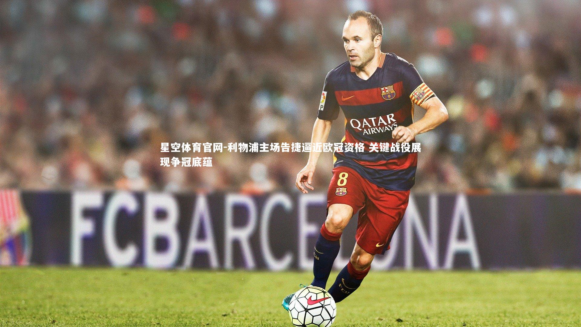 利物浦主场告捷逼近欧冠资格 关键战役展现争冠底蕴